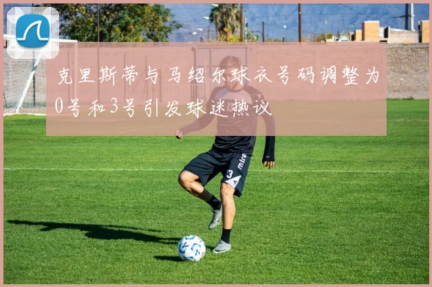 克里斯蒂与马绍尔球衣号码调整为0号和3号引发球迷热议